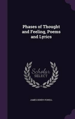 Phases of Thought and Feeling, Poems and Lyrics on Hardback by James Henry Powell