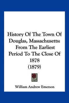 History of the Town of Douglas, Massachusetts: From the Earliest Period to the Close of 1878 (1879) by William Andrew Emerson image