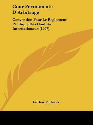 Cour Permanente D'Arbitrage: Convention Pour Le Reglement Pacifique Des Conflits Internationaux (1907) by Haye Publisher La Haye Publisher image