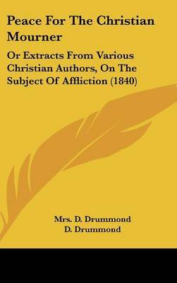 Peace For The Christian Mourner: Or Extracts From Various Christian Authors, On The Subject Of Affliction (1840) image