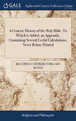 A Concise History of the Holy Bible. to Which Is Added, an Appendix, Containing Several Useful Calculations, Never Before Printed image