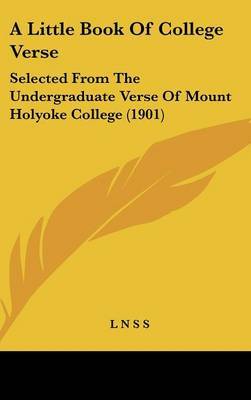 A Little Book of College Verse: Selected from the Undergraduate Verse of Mount Holyoke College (1901) on Hardback