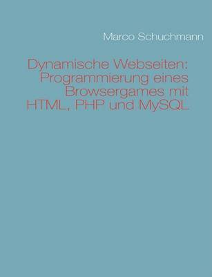 Dynamische Webseiten: Programmierung Eines Browsergames Mit HTML, PHP Und MySQL by Marco Schuchmann image