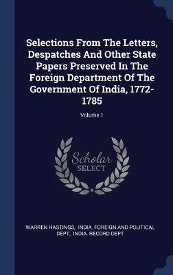 Selections from the Letters, Despatches and Other State Papers Preserved in the Foreign Department of the Government of India, 1772-1785; Volume 1 by Warren Hastings image