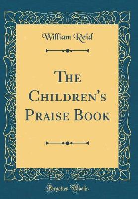 The Children's Praise Book (Classic Reprint) by William Reid image