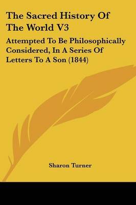 The Sacred History Of The World V3: Attempted To Be Philosophically Considered, In A Series Of Letters To A Son (1844) by Sharon Turner image