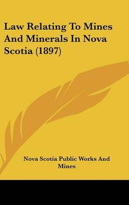 Law Relating to Mines and Minerals in Nova Scotia (1897 by Scotia Public Works and Mines Nova Scotia Public Works and Mines image