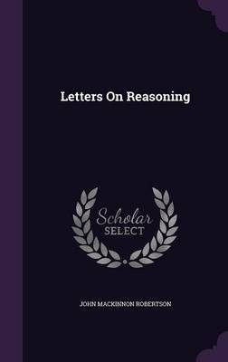 Letters on Reasoning on Hardback by John MacKinnon Robertson