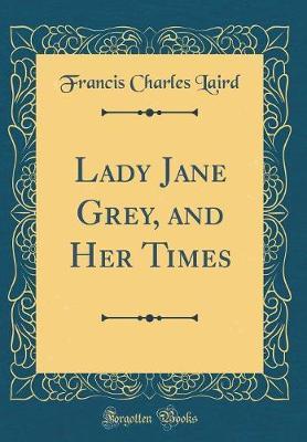 Lady Jane Grey, and Her Times (Classic Reprint) by Francis Charles Laird image