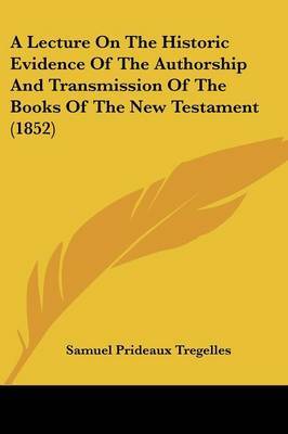 A Lecture On The Historic Evidence Of The Authorship And Transmission Of The Books Of The New Testament (1852) by Samuel Prideaux Tregelles image