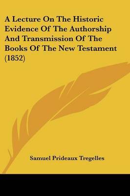 A Lecture On The Historic Evidence Of The Authorship And Transmission Of The Books Of The New Testament (1852) on Paperback by Samuel Prideaux Tregelles