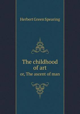 The childhood of art or, The ascent of man by Herbert Green Spearing