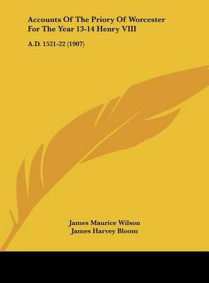 Accounts of the Priory of Worcester for the Year 13-14 Henry VIII: A.D. 1521-22 (1907) on Hardback by James Maurice Wilson