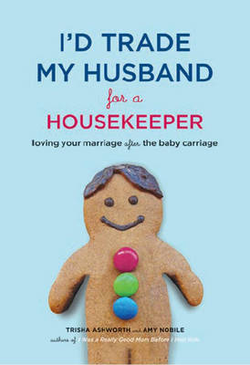 I'd Trade My Husband for a Housekeeper: Loving Your Marriage After the Baby Carriage by Ashworth Nobile image