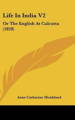 Life In India V2: Or The English At Calcutta (1828) by Anne Catharine Monkland image