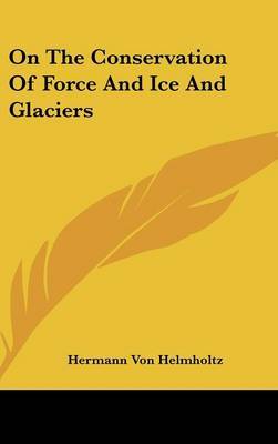 On the Conservation of Force and Ice and Glaciers on Hardback by Hermann Von Helmholtz