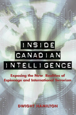 Inside Canadian Intelligence: Exposing the New Realities of Espionage and International Terrorism on Paperback by Dwight Hamilton