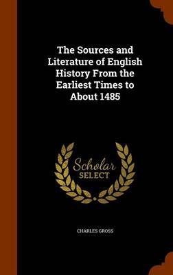 The Sources and Literature of English History from the Earliest Times to about 1485 by Charles Gross image