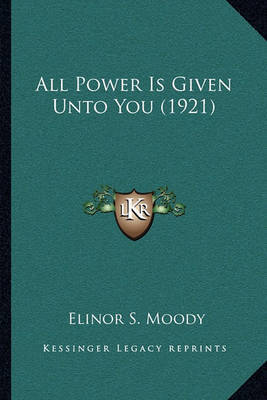 All Power Is Given Unto You (1921) on Paperback by Elinor S Moody