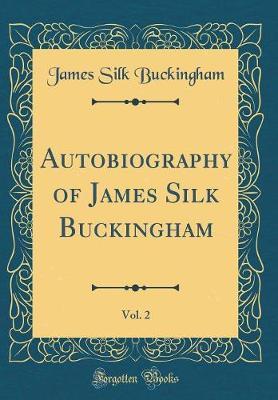 Autobiography of James Silk Buckingham, Vol. 2 (Classic Reprint) by James Silk Buckingham image