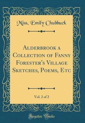 Alderbrook a Collection of Fanny Forester's Village Sketches, Poems, Etc, Vol. 2 of 2 (Classic Reprint) by Miss Emily Chubbuck image