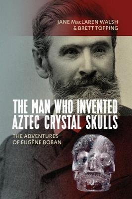 The Man Who Invented Aztec Crystal Skulls by Jane MacLaren Walsh image