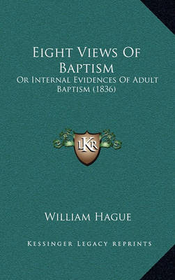 Eight Views of Baptism: Or Internal Evidences of Adult Baptism (1836) by William Hague image