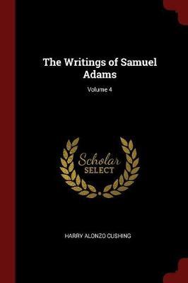 The Writings of Samuel Adams; Volume 4 by Harry Alonzo Cushing image