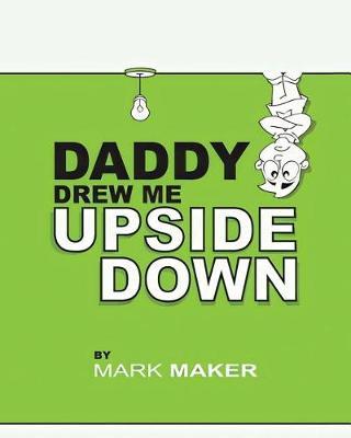 Daddy Drew Me Upside Down by Mark Maker