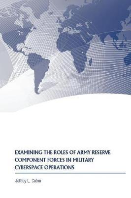 Examining the Roles of Army Reserve Component Forces in Military Cyberspace Operations by Jeffrey L Caton image