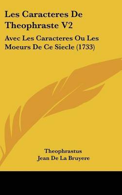 Les Caracteres De Theophraste V2: Avec Les Caracteres Ou Les Moeurs De Ce Siecle (1733) on Hardback by Theophrastus