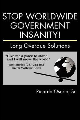 Stop Worldwide Government Insanity!: Long Overdue Solutions by Sr. Ricardo Osorio image