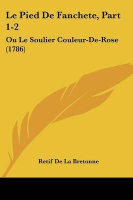 Le Pied De Fanchete, Part 1-2: Ou Le Soulier Couleur-De-Rose (1786) on Paperback by Retif De La Bretonne