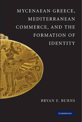 Mycenaean Greece, Mediterranean Commerce, and the Formation of Identity on Hardback by Bryan E. Burns