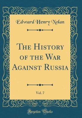 The History of the War Against Russia, Vol. 7 (Classic Reprint) by Edward Henry Nolan image
