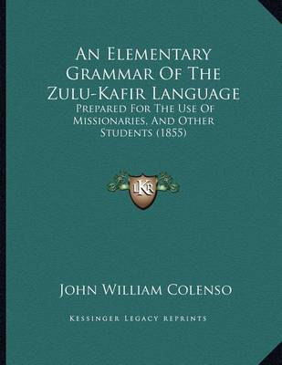 An Elementary Grammar of the Zulu-Kafir Language: Prepared for the Use of Missionaries, and Other Students (1855) by Bishop John William Colenso image