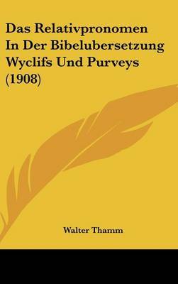 Das Relativpronomen in Der Bibelubersetzung Wyclifs Und Purveys (1908) on Hardback by Walter Thamm