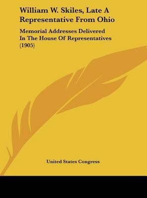 William W. Skiles, Late a Representative from Ohio: Memorial Addresses Delivered in the House of Representatives (1905) by States Congress United States Congress image