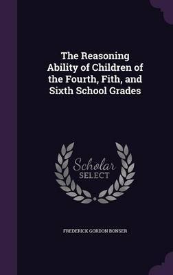 The Reasoning Ability of Children of the Fourth, Fith, and Sixth School Grades by Frederick Gordon Bonser image