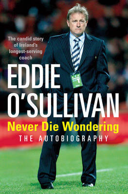 Eddie O'Sullivan: Never Die Wondering by Eddie O'Sullivan image