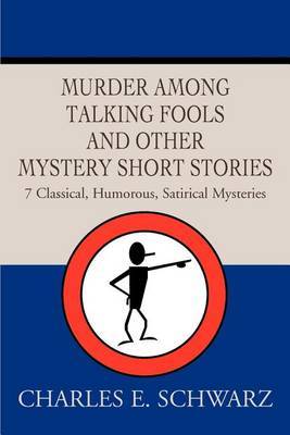 Murder Among Talking Fools and Other Mystery Short Stories: 7 Classical, Humorous, Satirical Mysteries by Charles E Schwarz image