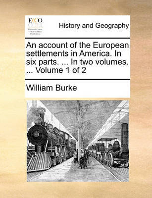 An Account of the European Settlements in America. in Six Parts. ... in Two Volumes. ... Volume 1 of 2 by William Burke image