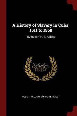 A History of Slavery in Cuba, 1511 to 1868 by Hubert Hillary Suffern Aimes