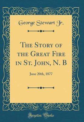 The Story of the Great Fire in St. John, N. B by George Stewart Jr image