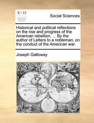 Historical and political reflections on the rise and progress of the American rebellion. ... By the author of Letters to a nobleman, on the conduct of the American war. by Joseph Galloway