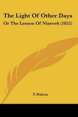 The Light Of Other Days: Or The Lesson Of Nineveh (1852) on Paperback by T Dalton