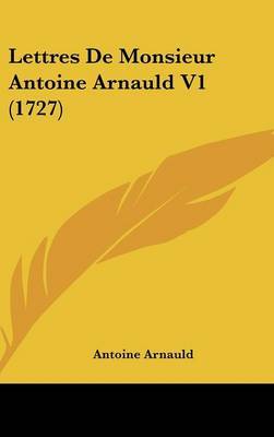 Lettres De Monsieur Antoine Arnauld V1 (1727) on Hardback by Antoine Arnauld