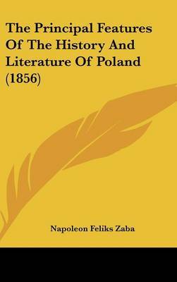 The Principal Features Of The History And Literature Of Poland (1856) on Hardback by Napoleon Feliks Zaba