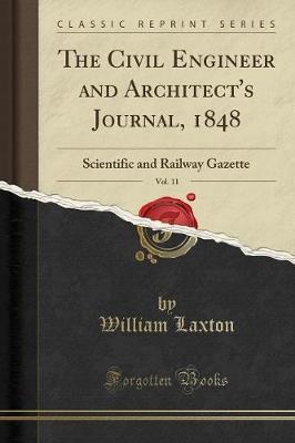 The Civil Engineer and Architect's Journal, 1848, Vol. 11: Scientific and Railway Gazette (Classic Reprint) by William Laxton