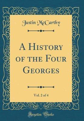 A History of the Four Georges, Vol. 2 of 4 (Classic Reprint) by Justin McCarthy image